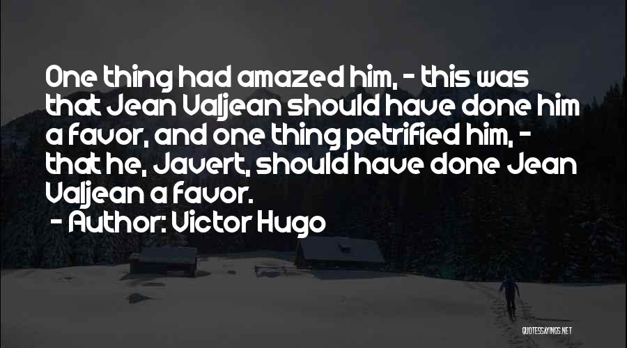 Victor Hugo Quotes: One Thing Had Amazed Him, - This Was That Jean Valjean Should Have Done Him A Favor, And One Thing