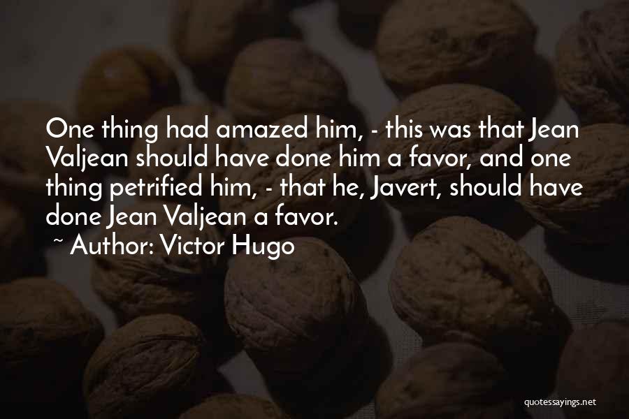 Victor Hugo Quotes: One Thing Had Amazed Him, - This Was That Jean Valjean Should Have Done Him A Favor, And One Thing