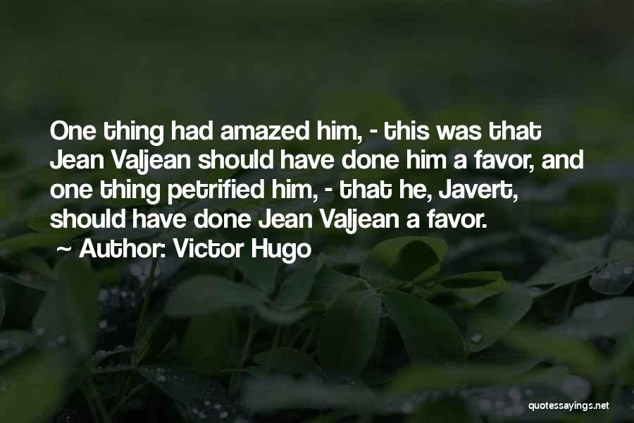 Victor Hugo Quotes: One Thing Had Amazed Him, - This Was That Jean Valjean Should Have Done Him A Favor, And One Thing