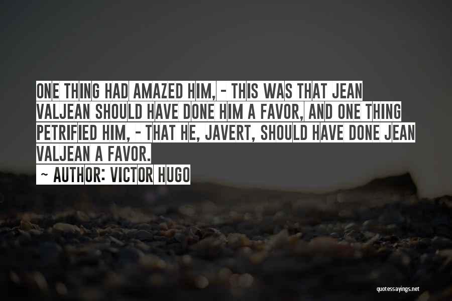 Victor Hugo Quotes: One Thing Had Amazed Him, - This Was That Jean Valjean Should Have Done Him A Favor, And One Thing