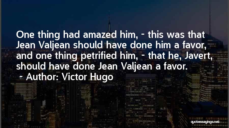 Victor Hugo Quotes: One Thing Had Amazed Him, - This Was That Jean Valjean Should Have Done Him A Favor, And One Thing