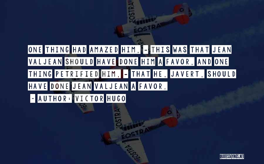 Victor Hugo Quotes: One Thing Had Amazed Him, - This Was That Jean Valjean Should Have Done Him A Favor, And One Thing