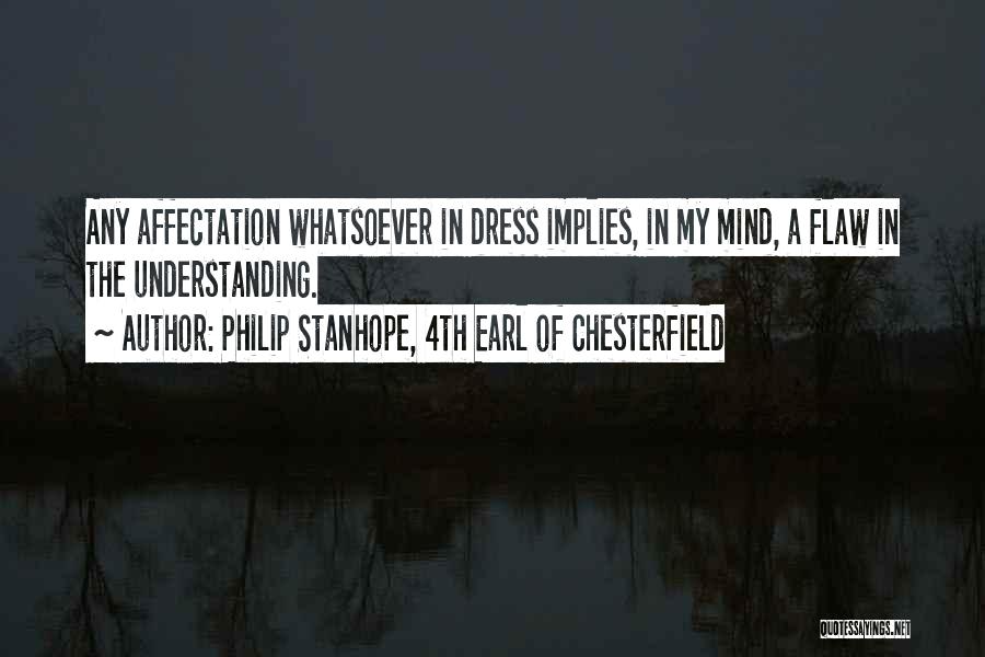 Philip Stanhope, 4th Earl Of Chesterfield Quotes: Any Affectation Whatsoever In Dress Implies, In My Mind, A Flaw In The Understanding.