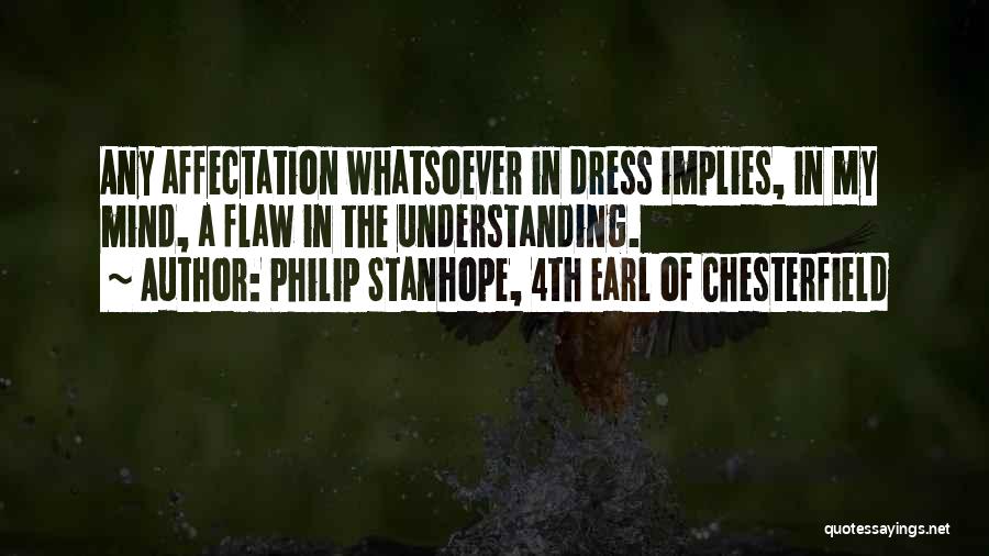 Philip Stanhope, 4th Earl Of Chesterfield Quotes: Any Affectation Whatsoever In Dress Implies, In My Mind, A Flaw In The Understanding.