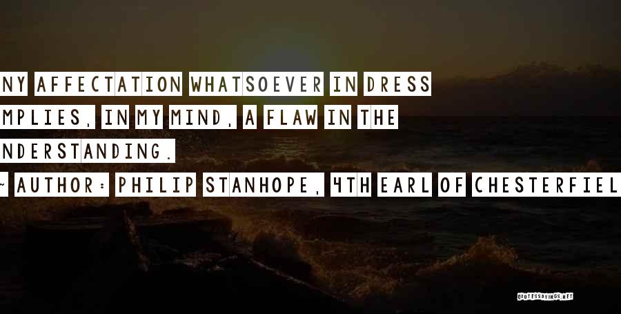 Philip Stanhope, 4th Earl Of Chesterfield Quotes: Any Affectation Whatsoever In Dress Implies, In My Mind, A Flaw In The Understanding.