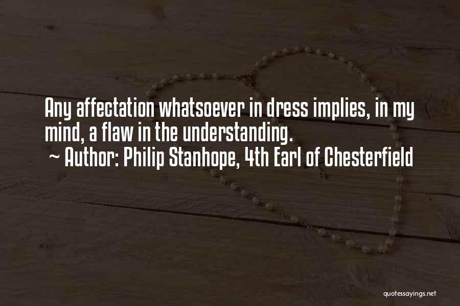 Philip Stanhope, 4th Earl Of Chesterfield Quotes: Any Affectation Whatsoever In Dress Implies, In My Mind, A Flaw In The Understanding.