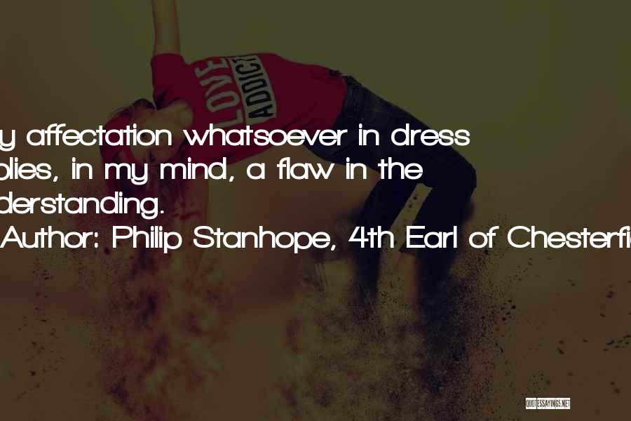 Philip Stanhope, 4th Earl Of Chesterfield Quotes: Any Affectation Whatsoever In Dress Implies, In My Mind, A Flaw In The Understanding.