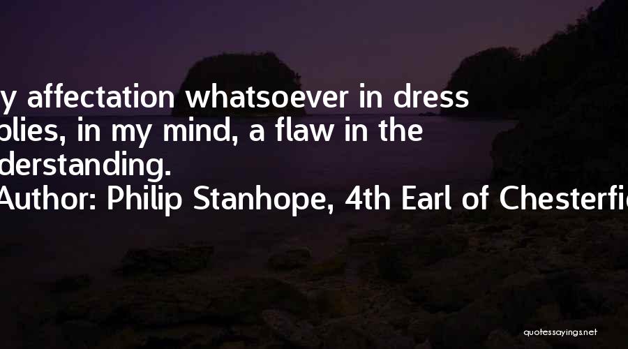 Philip Stanhope, 4th Earl Of Chesterfield Quotes: Any Affectation Whatsoever In Dress Implies, In My Mind, A Flaw In The Understanding.