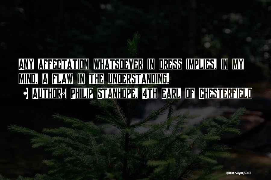 Philip Stanhope, 4th Earl Of Chesterfield Quotes: Any Affectation Whatsoever In Dress Implies, In My Mind, A Flaw In The Understanding.