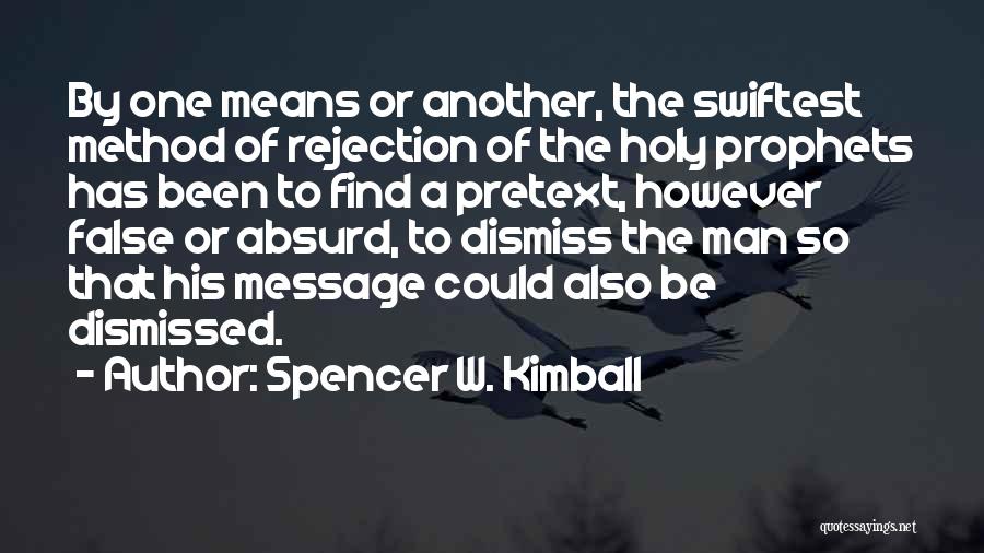 Spencer W. Kimball Quotes: By One Means Or Another, The Swiftest Method Of Rejection Of The Holy Prophets Has Been To Find A Pretext,