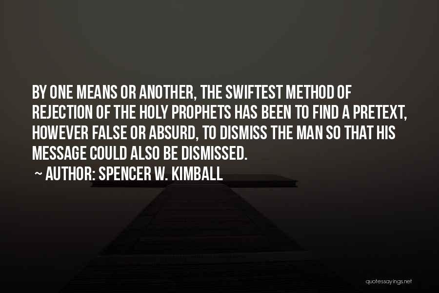 Spencer W. Kimball Quotes: By One Means Or Another, The Swiftest Method Of Rejection Of The Holy Prophets Has Been To Find A Pretext,