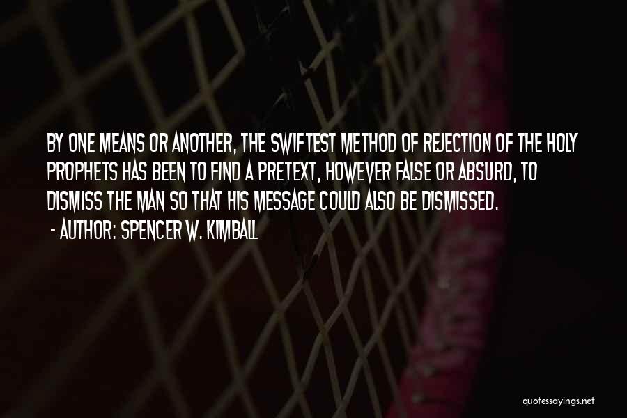 Spencer W. Kimball Quotes: By One Means Or Another, The Swiftest Method Of Rejection Of The Holy Prophets Has Been To Find A Pretext,