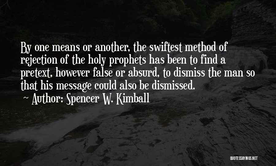 Spencer W. Kimball Quotes: By One Means Or Another, The Swiftest Method Of Rejection Of The Holy Prophets Has Been To Find A Pretext,