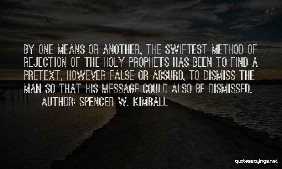 Spencer W. Kimball Quotes: By One Means Or Another, The Swiftest Method Of Rejection Of The Holy Prophets Has Been To Find A Pretext,