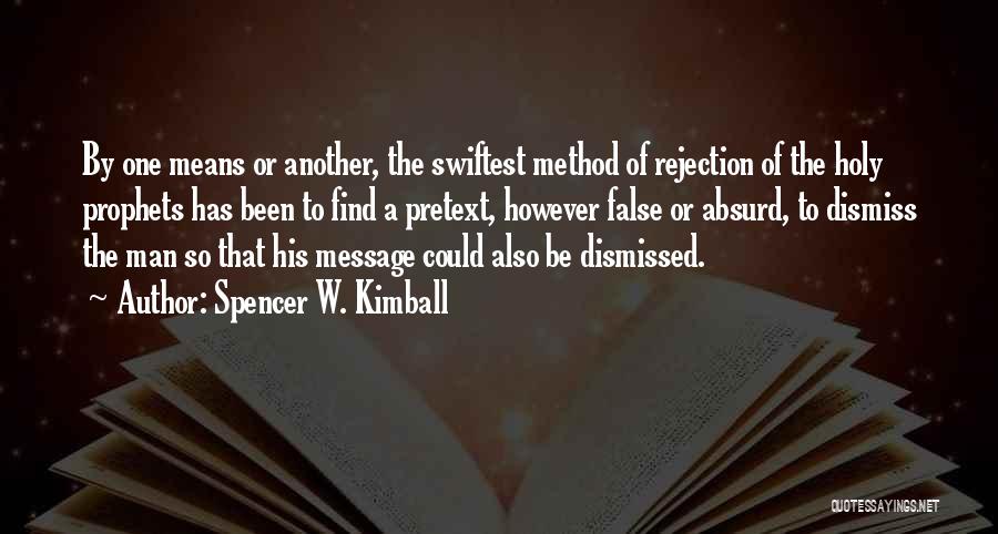 Spencer W. Kimball Quotes: By One Means Or Another, The Swiftest Method Of Rejection Of The Holy Prophets Has Been To Find A Pretext,