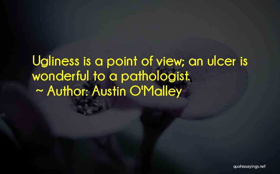 Austin O'Malley Quotes: Ugliness Is A Point Of View; An Ulcer Is Wonderful To A Pathologist.