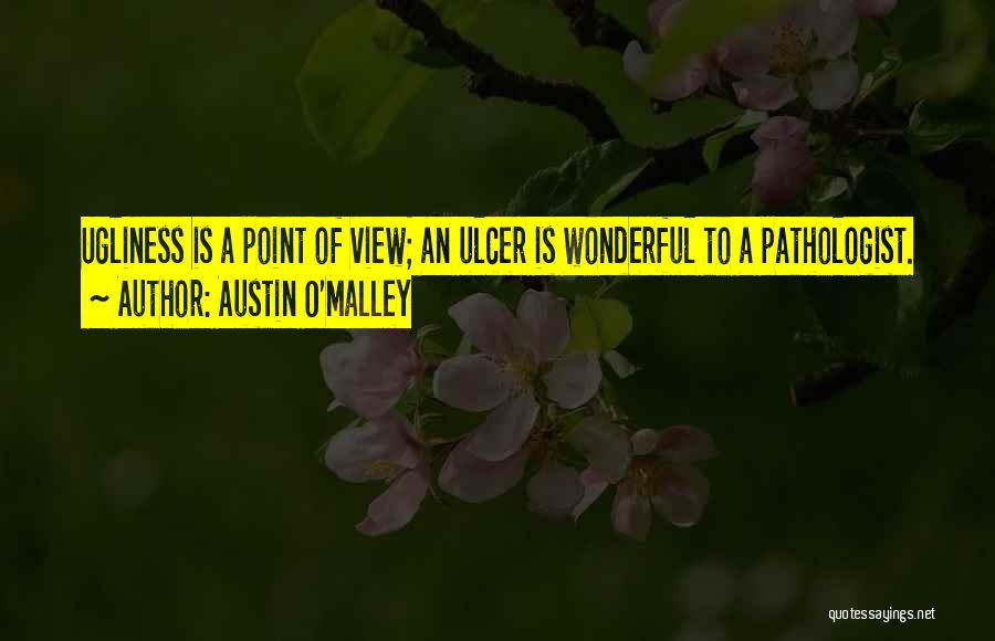 Austin O'Malley Quotes: Ugliness Is A Point Of View; An Ulcer Is Wonderful To A Pathologist.