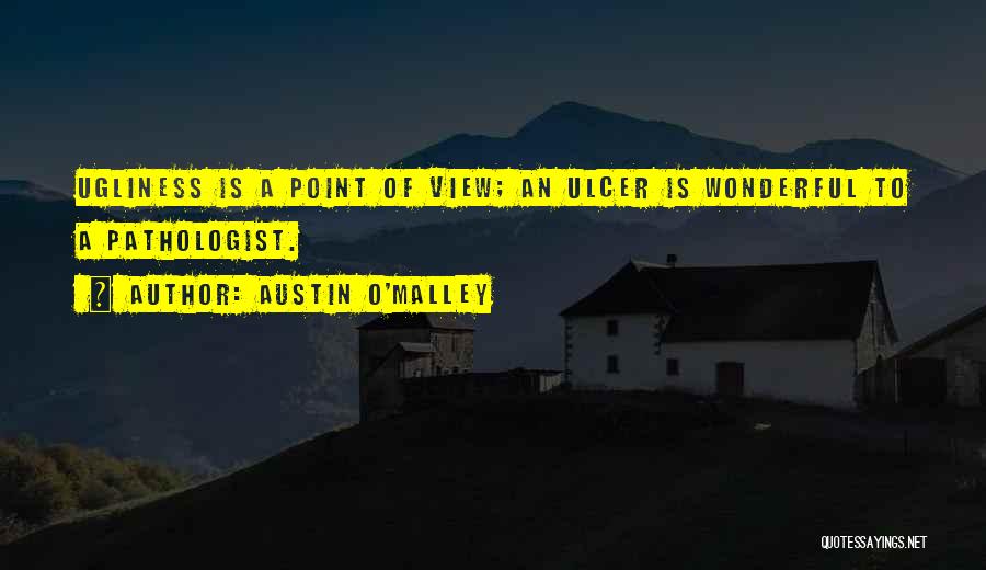 Austin O'Malley Quotes: Ugliness Is A Point Of View; An Ulcer Is Wonderful To A Pathologist.