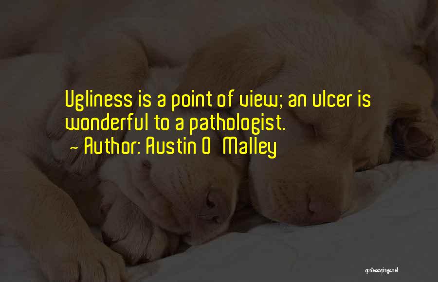 Austin O'Malley Quotes: Ugliness Is A Point Of View; An Ulcer Is Wonderful To A Pathologist.