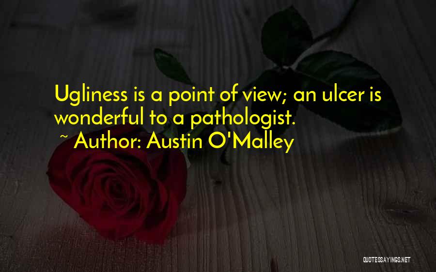 Austin O'Malley Quotes: Ugliness Is A Point Of View; An Ulcer Is Wonderful To A Pathologist.