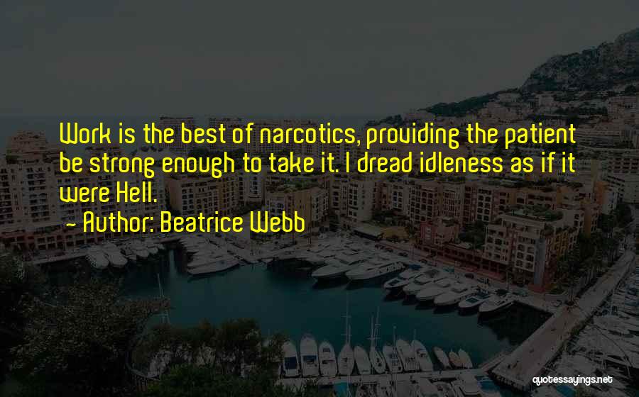 Beatrice Webb Quotes: Work Is The Best Of Narcotics, Providing The Patient Be Strong Enough To Take It. I Dread Idleness As If