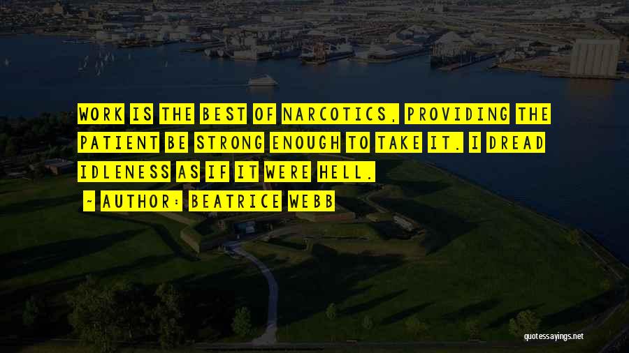 Beatrice Webb Quotes: Work Is The Best Of Narcotics, Providing The Patient Be Strong Enough To Take It. I Dread Idleness As If