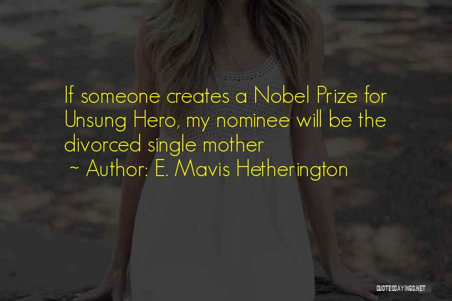 E. Mavis Hetherington Quotes: If Someone Creates A Nobel Prize For Unsung Hero, My Nominee Will Be The Divorced Single Mother