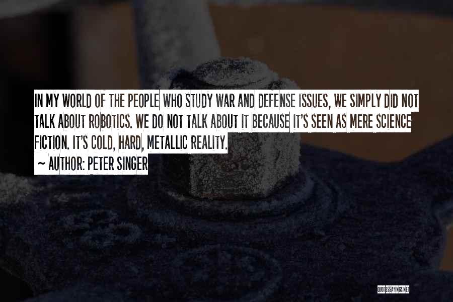 Peter Singer Quotes: In My World Of The People Who Study War And Defense Issues, We Simply Did Not Talk About Robotics. We