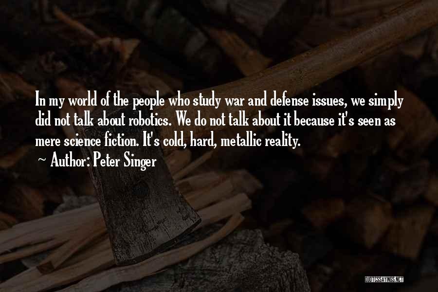 Peter Singer Quotes: In My World Of The People Who Study War And Defense Issues, We Simply Did Not Talk About Robotics. We