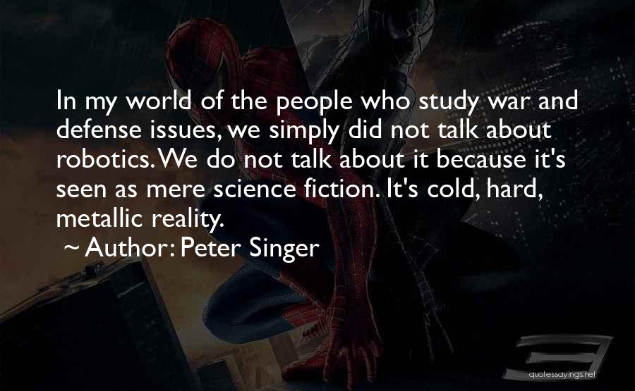 Peter Singer Quotes: In My World Of The People Who Study War And Defense Issues, We Simply Did Not Talk About Robotics. We