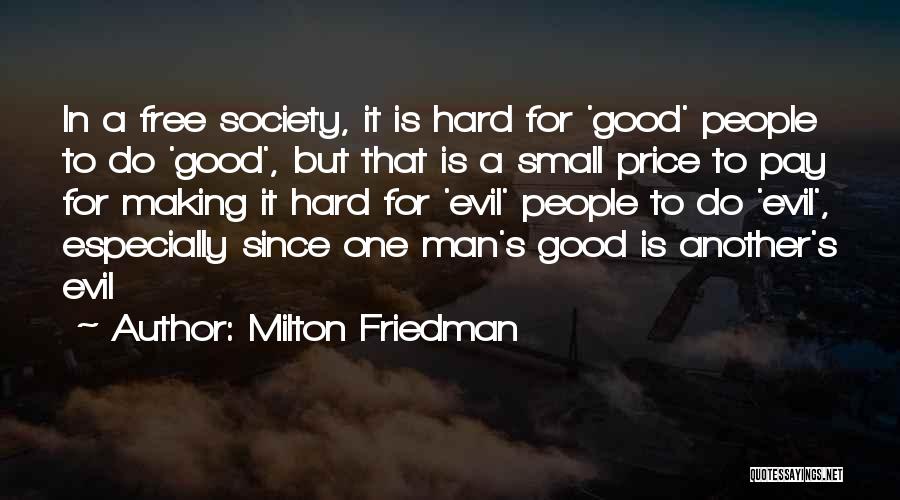 Milton Friedman Quotes: In A Free Society, It Is Hard For 'good' People To Do 'good', But That Is A Small Price To