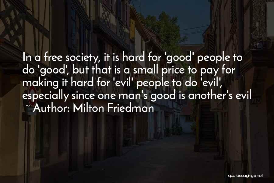 Milton Friedman Quotes: In A Free Society, It Is Hard For 'good' People To Do 'good', But That Is A Small Price To