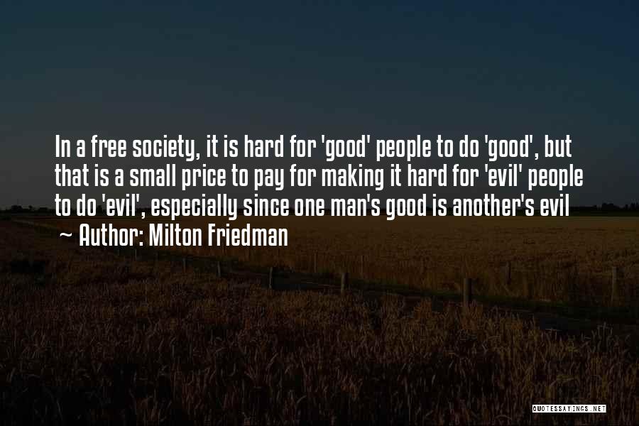 Milton Friedman Quotes: In A Free Society, It Is Hard For 'good' People To Do 'good', But That Is A Small Price To