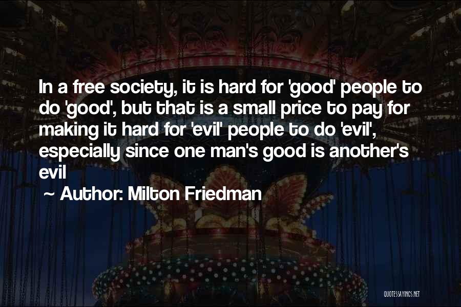 Milton Friedman Quotes: In A Free Society, It Is Hard For 'good' People To Do 'good', But That Is A Small Price To