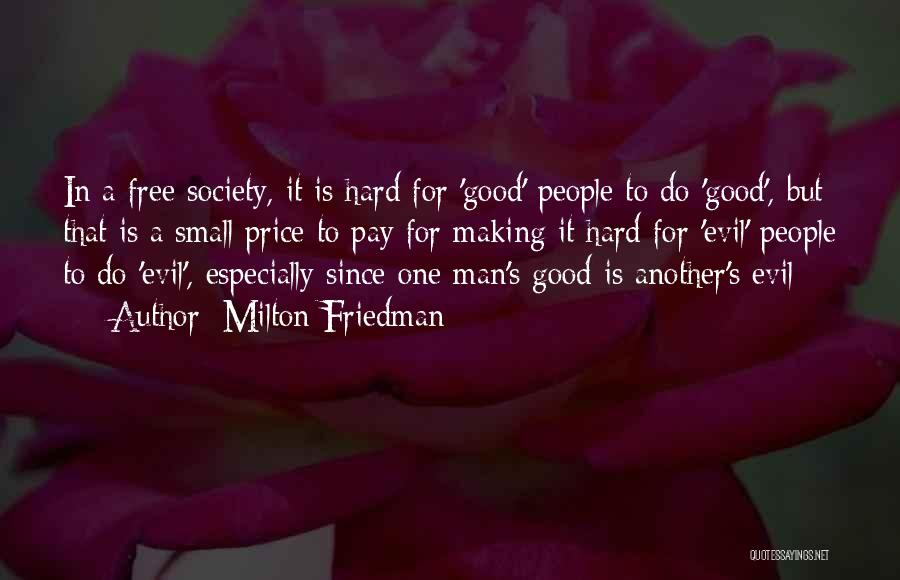 Milton Friedman Quotes: In A Free Society, It Is Hard For 'good' People To Do 'good', But That Is A Small Price To