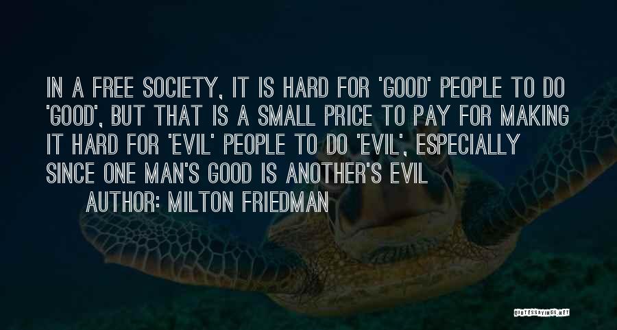 Milton Friedman Quotes: In A Free Society, It Is Hard For 'good' People To Do 'good', But That Is A Small Price To