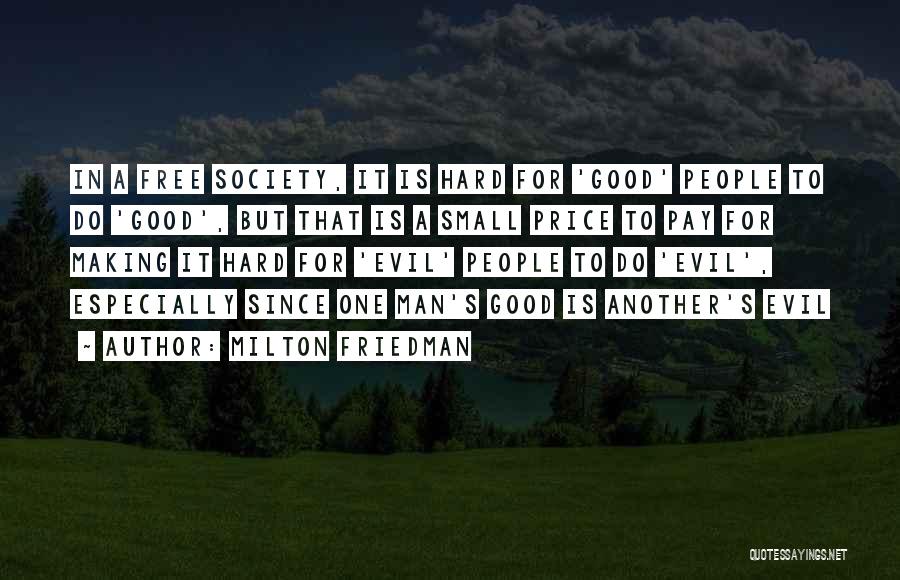 Milton Friedman Quotes: In A Free Society, It Is Hard For 'good' People To Do 'good', But That Is A Small Price To