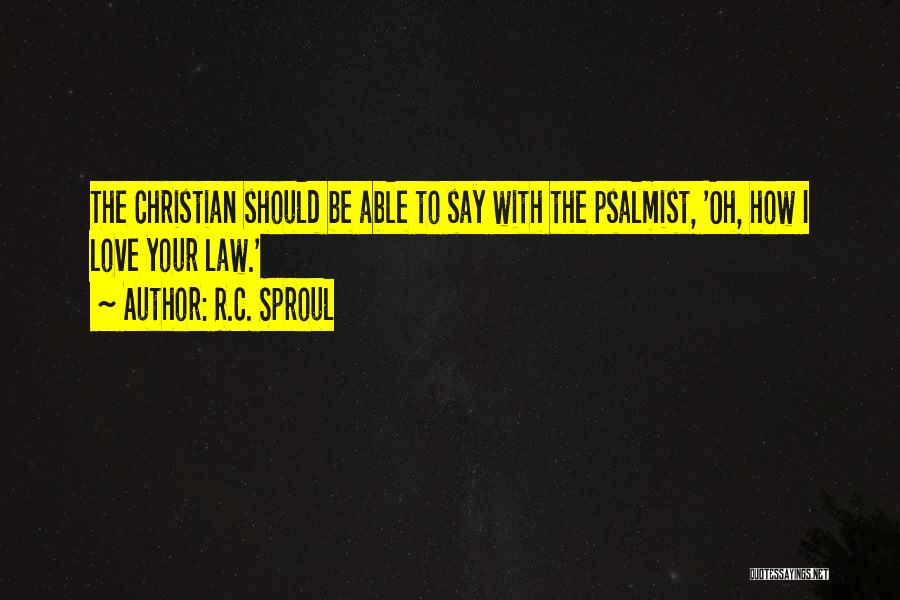 R.C. Sproul Quotes: The Christian Should Be Able To Say With The Psalmist, 'oh, How I Love Your Law.'