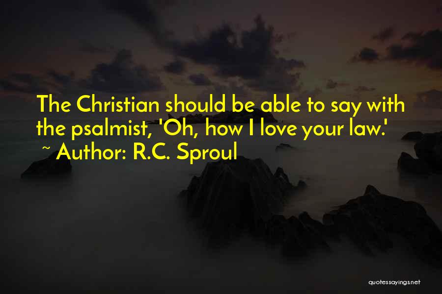 R.C. Sproul Quotes: The Christian Should Be Able To Say With The Psalmist, 'oh, How I Love Your Law.'