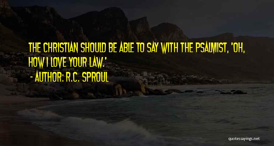 R.C. Sproul Quotes: The Christian Should Be Able To Say With The Psalmist, 'oh, How I Love Your Law.'