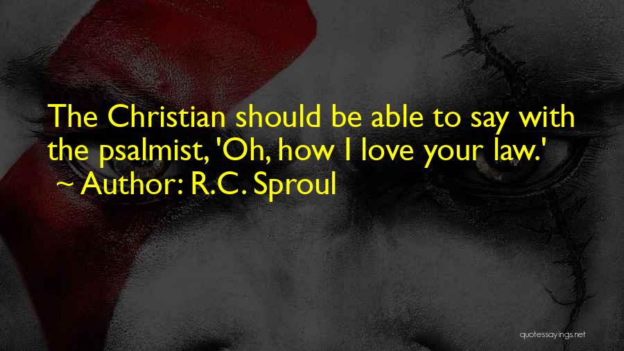 R.C. Sproul Quotes: The Christian Should Be Able To Say With The Psalmist, 'oh, How I Love Your Law.'