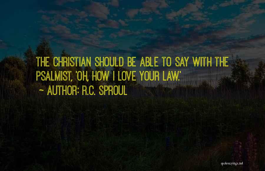 R.C. Sproul Quotes: The Christian Should Be Able To Say With The Psalmist, 'oh, How I Love Your Law.'