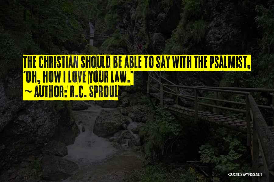 R.C. Sproul Quotes: The Christian Should Be Able To Say With The Psalmist, 'oh, How I Love Your Law.'