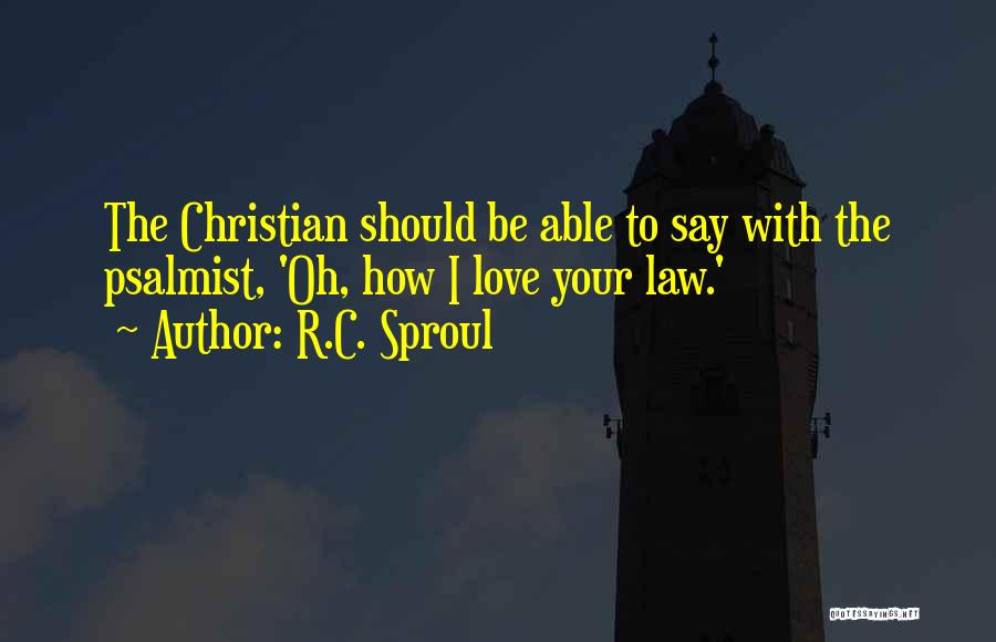 R.C. Sproul Quotes: The Christian Should Be Able To Say With The Psalmist, 'oh, How I Love Your Law.'