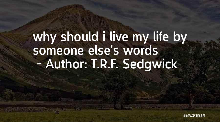 T.R.F. Sedgwick Quotes: Why Should I Live My Life By Someone Else's Words