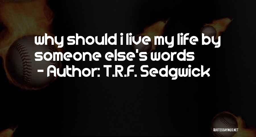 T.R.F. Sedgwick Quotes: Why Should I Live My Life By Someone Else's Words