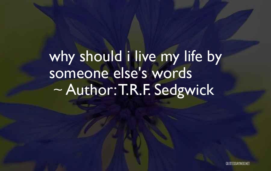 T.R.F. Sedgwick Quotes: Why Should I Live My Life By Someone Else's Words