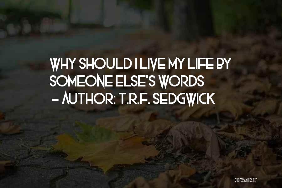 T.R.F. Sedgwick Quotes: Why Should I Live My Life By Someone Else's Words