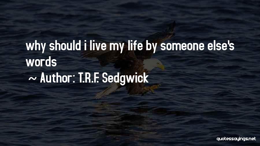 T.R.F. Sedgwick Quotes: Why Should I Live My Life By Someone Else's Words