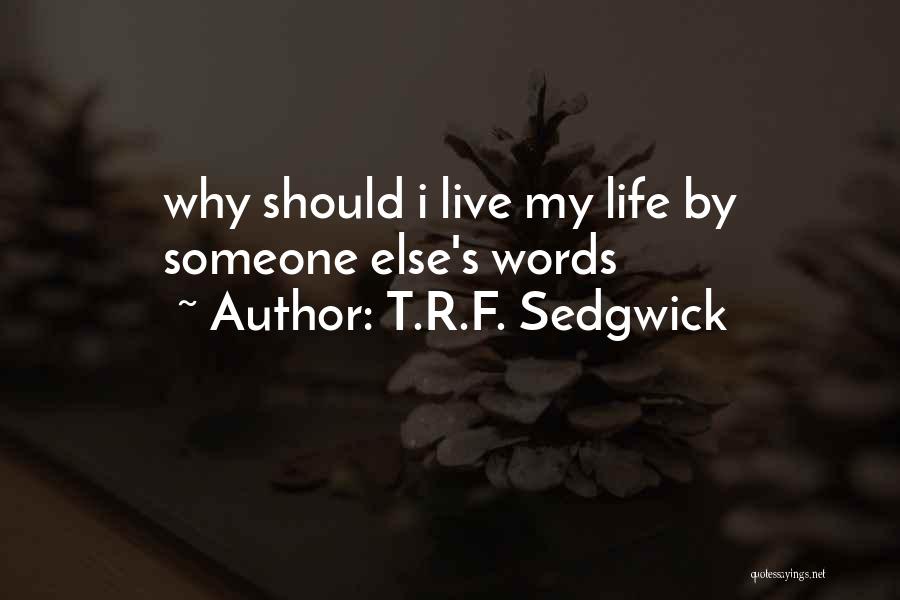 T.R.F. Sedgwick Quotes: Why Should I Live My Life By Someone Else's Words